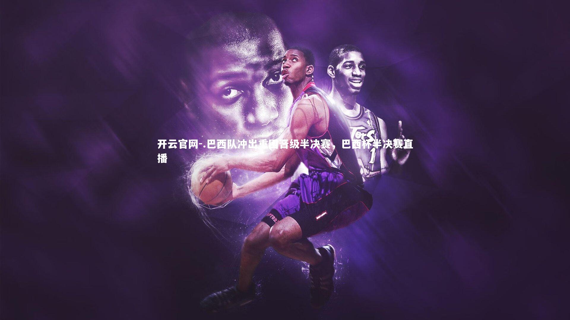 .巴西队冲出重围晋级半决赛,巴西杯半决赛直播