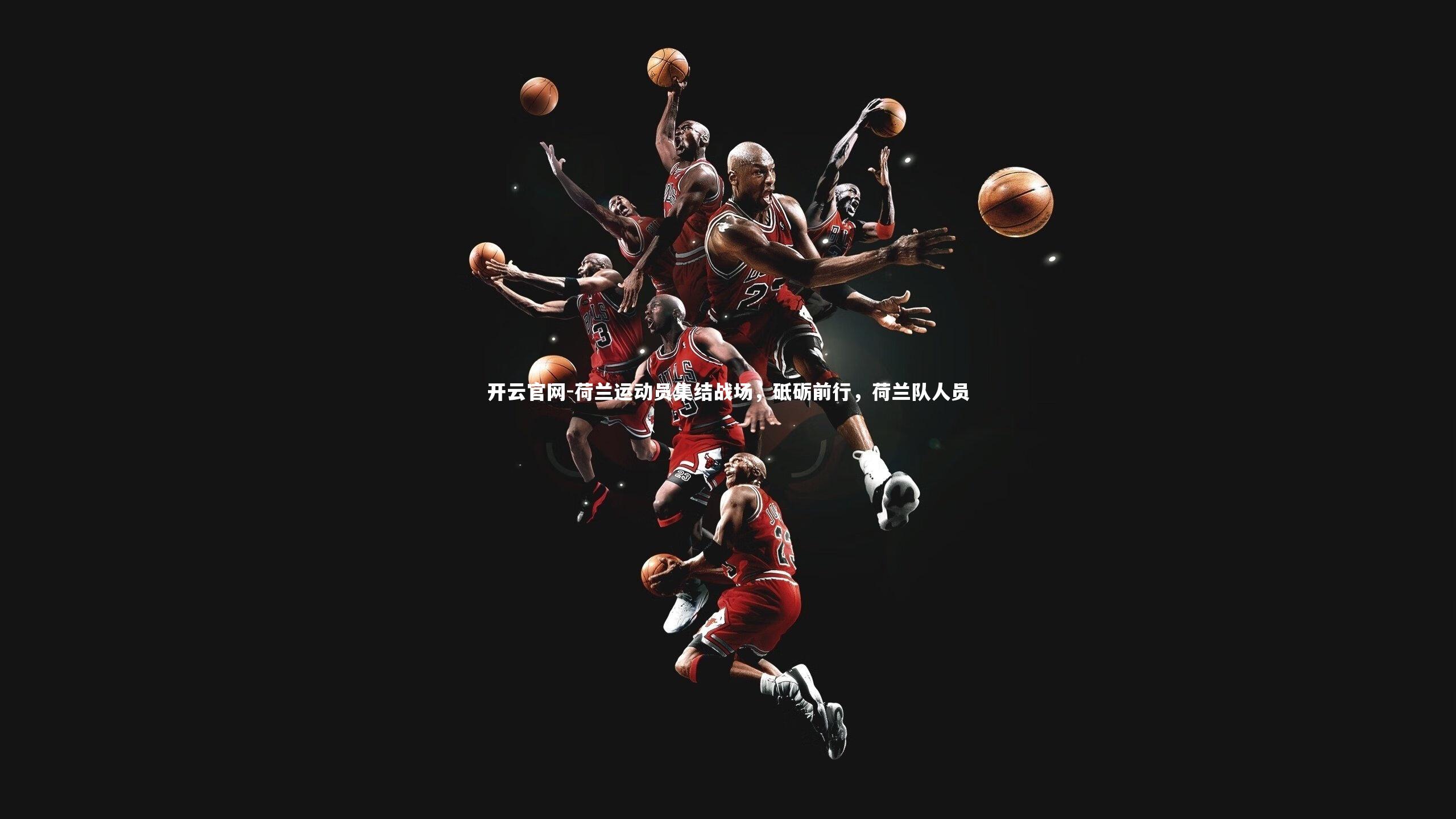 开云官网-荷兰运动员集结战场，砥砺前行，荷兰队人员