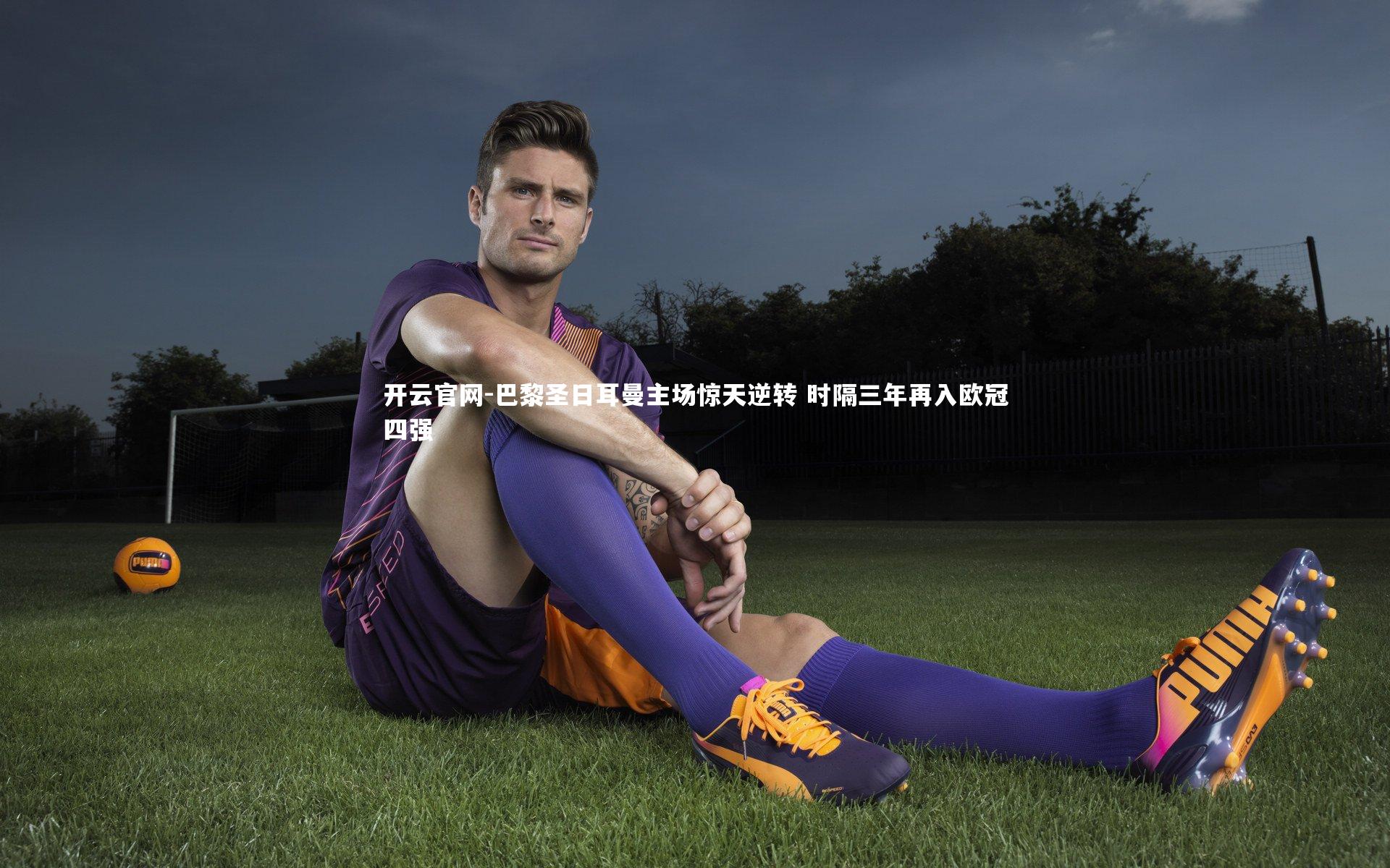 开云官网-巴黎圣日耳曼主场惊天逆转 时隔三年再入欧冠四强