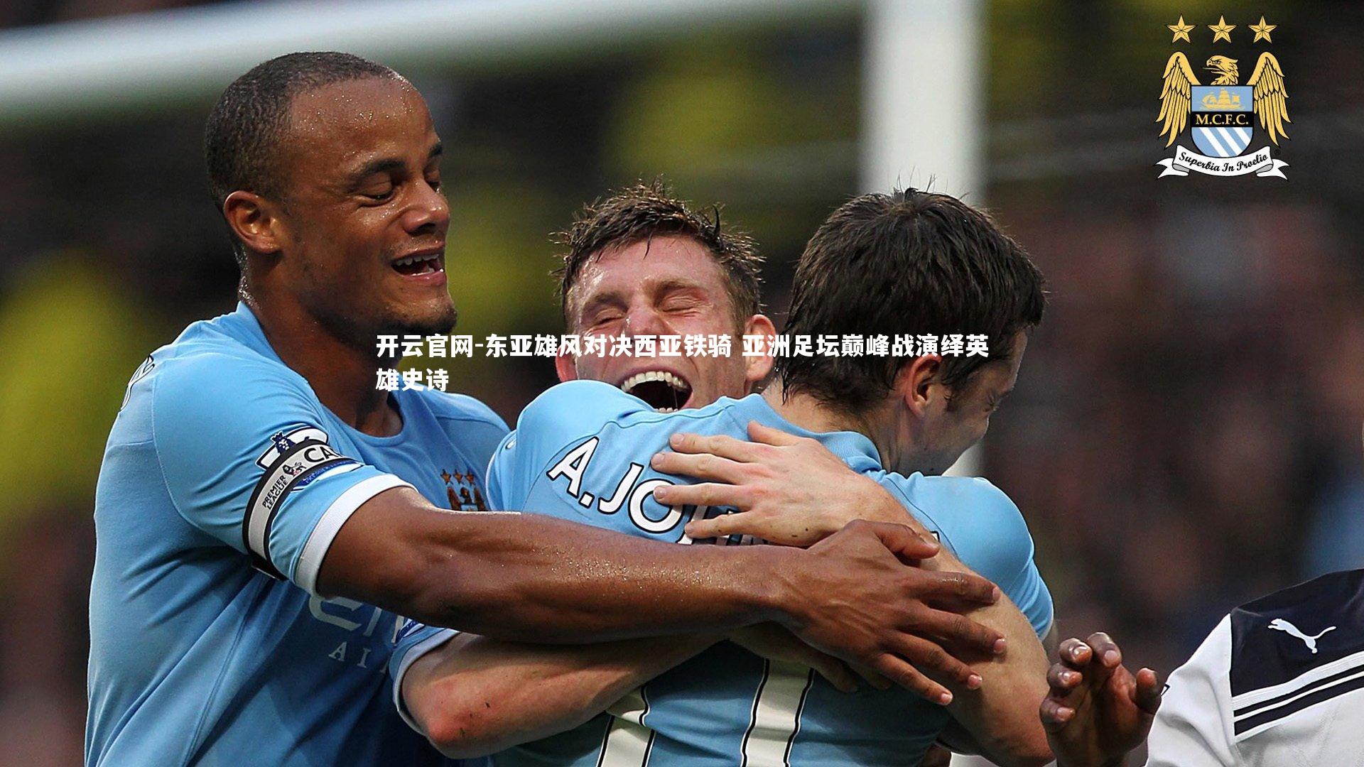 开云官网-东亚雄风对决西亚铁骑 亚洲足坛巅峰战演绎英雄史诗