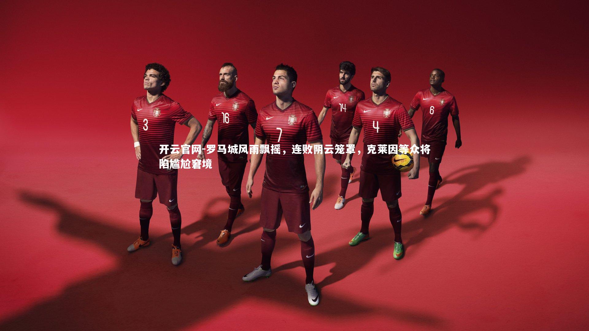 开云官网-罗马城风雨飘摇，连败阴云笼罩，克莱因等众将陷尴尬窘境