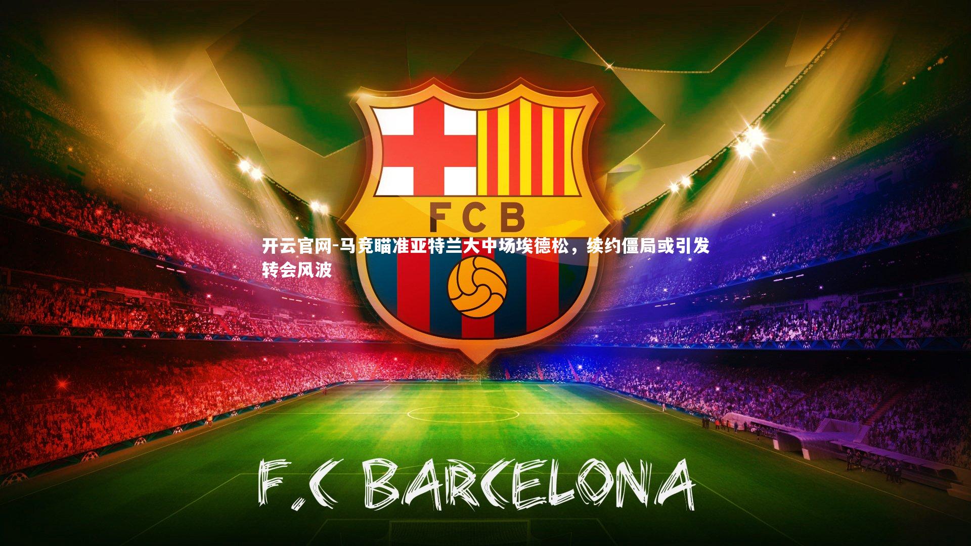 开云官网-马竞瞄准亚特兰大中场埃德松，续约僵局或引发转会风波