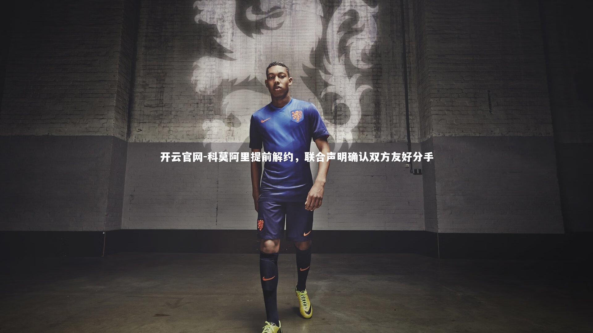 开云官网-科莫阿里提前解约，联合声明确认双方友好分手